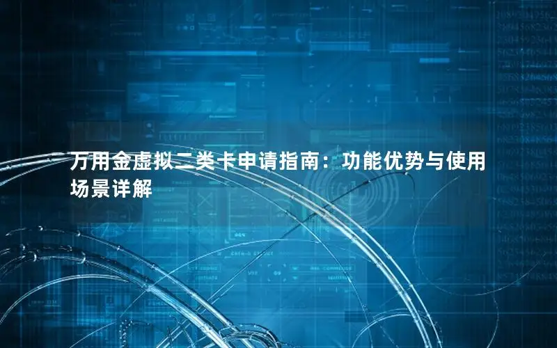 万用金虚拟二类卡申请指南：功能优势与使用场景详解