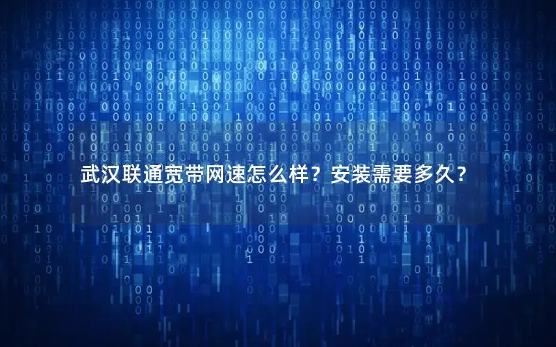 武汉联通宽带网速怎么样？安装需要多久？