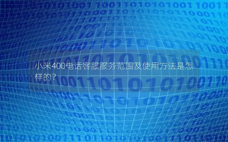 小米400电话客服服务范围及使用方法是怎样的？