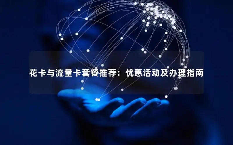 花卡与流量卡套餐推荐：优惠活动及办理指南