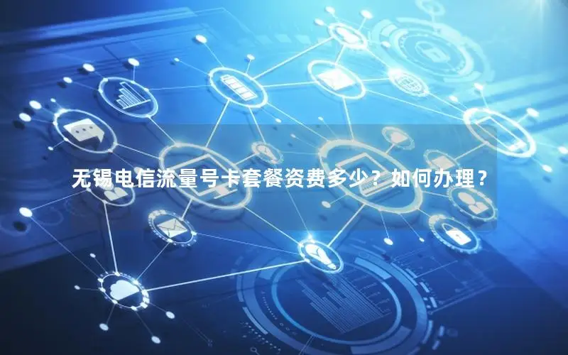 无锡电信流量号卡套餐资费多少？如何办理？