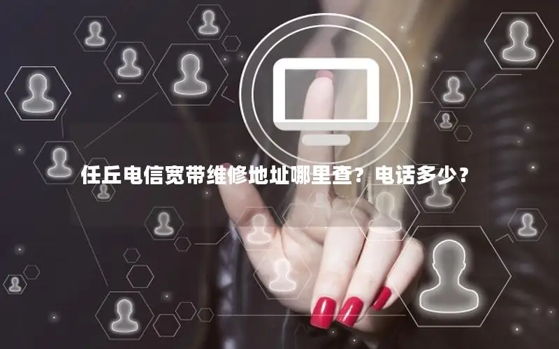 任丘电信宽带维修地址哪里查？电话多少？