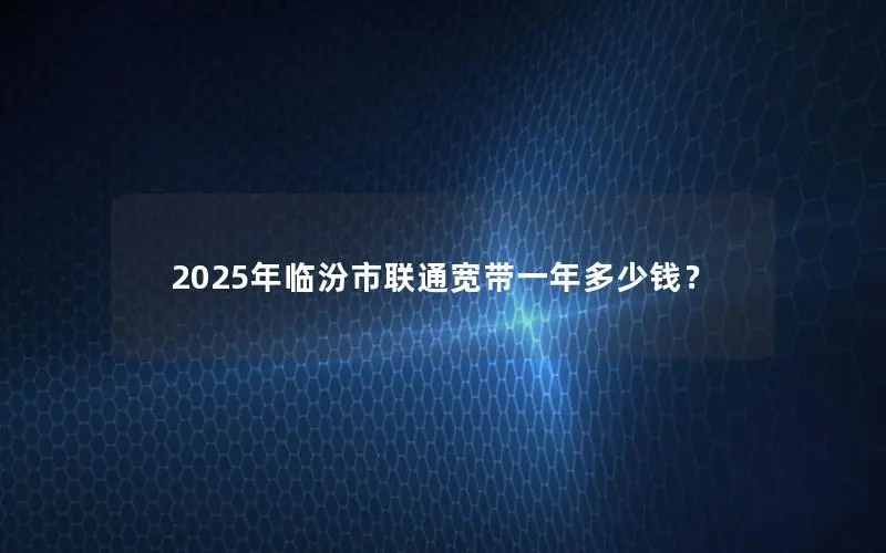 2025年临汾市联通宽带一年多少钱？