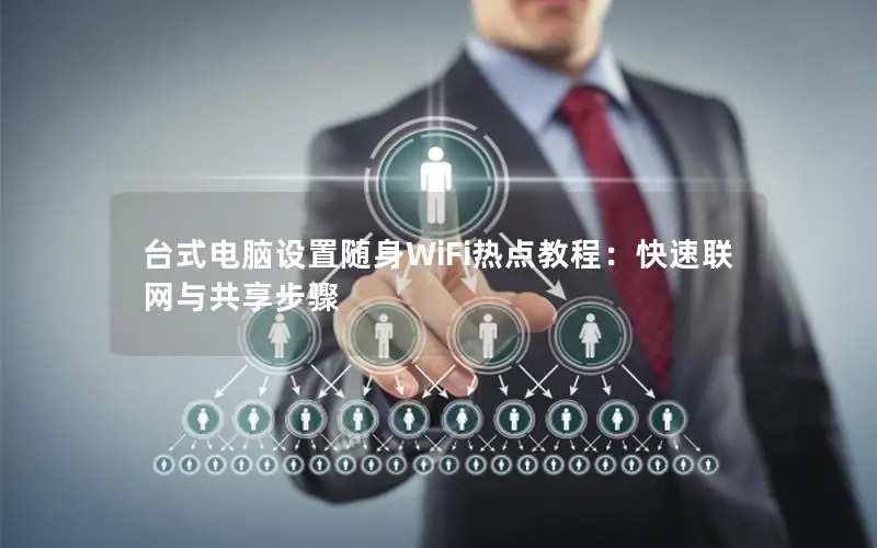 台式电脑设置随身WiFi热点教程：快速联网与共享步骤