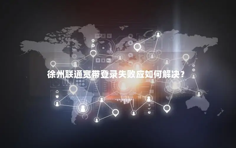 徐州联通宽带登录失败应如何解决？