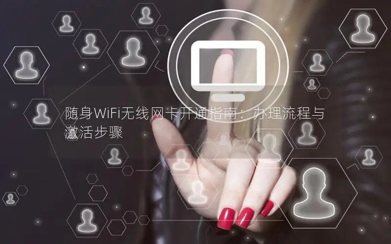 随身WiFi无线网卡开通指南：办理流程与激活步骤