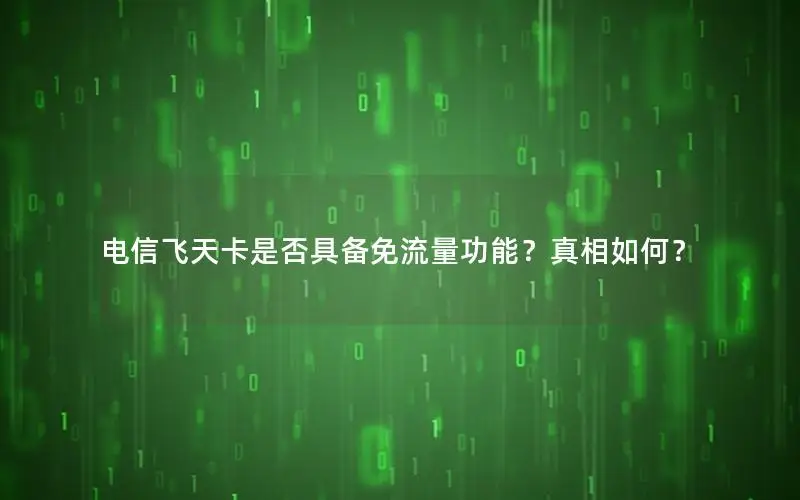 电信飞天卡是否具备免流量功能？真相如何？
