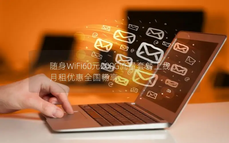随身WiFi60元200G流量套餐上线，月租优惠全国畅享