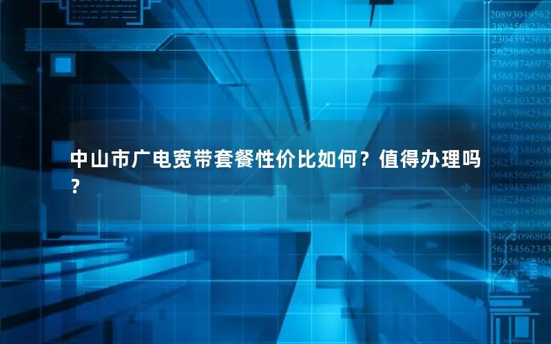 中山市广电宽带套餐性价比如何？值得办理吗？