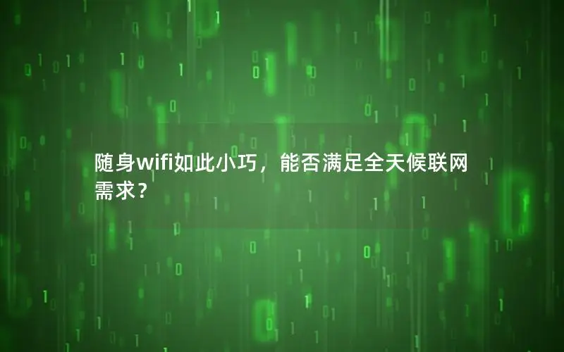 随身wifi如此小巧，能否满足全天候联网需求？