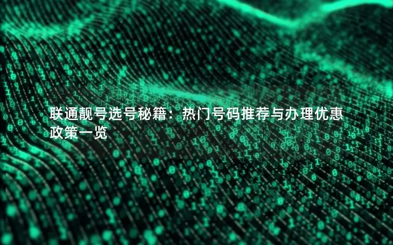 联通靓号选号秘籍：热门号码推荐与办理优惠政策一览
