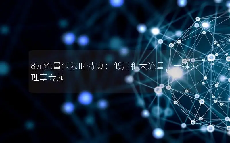 8元流量包限时特惠：低月租大流量，一键办理享专属