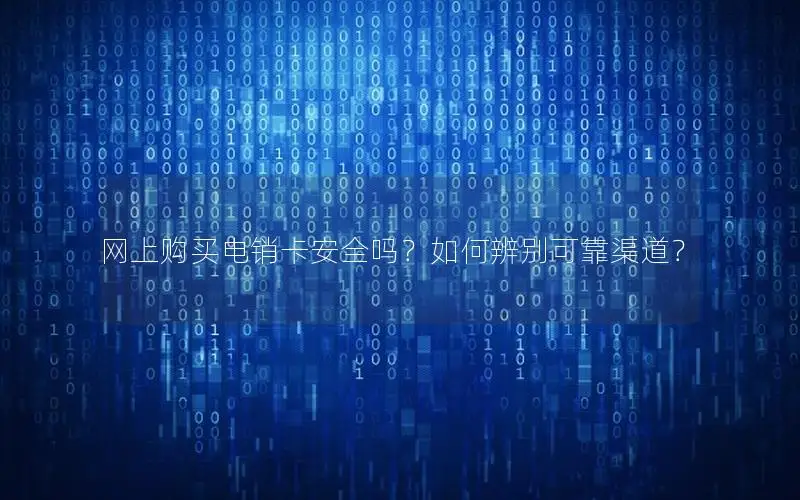 网上购买电销卡安全吗？如何辨别可靠渠道？