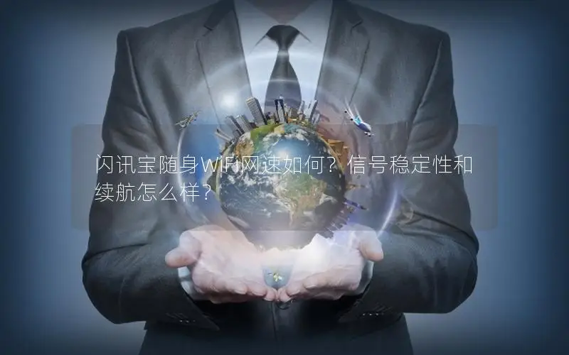 闪讯宝随身WiFi网速如何？信号稳定性和续航怎么样？