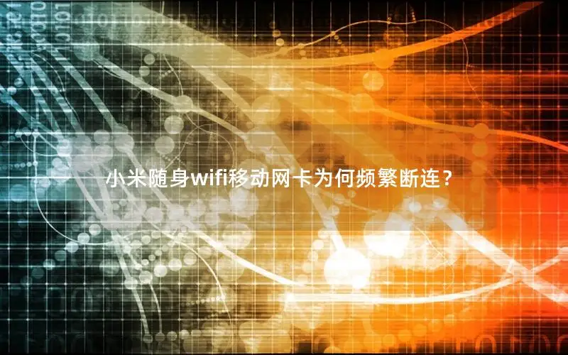 小米随身wifi移动网卡为何频繁断连？