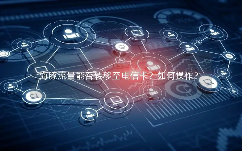 海豚流量能否转移至电信卡？如何操作？