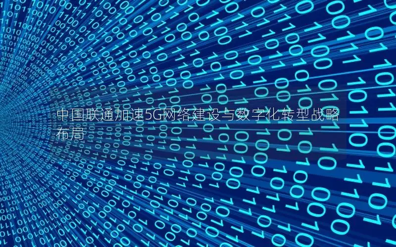 中国联通加速5G网络建设与数字化转型战略布局