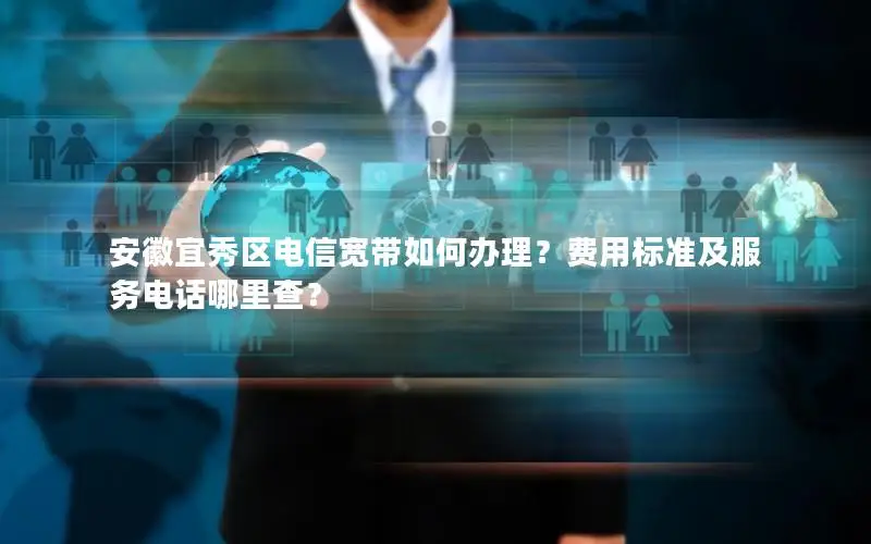 安徽宜秀区电信宽带如何办理？费用标准及服务电话哪里查？