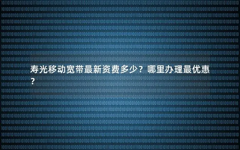 寿光移动宽带最新资费多少？哪里办理最优惠？