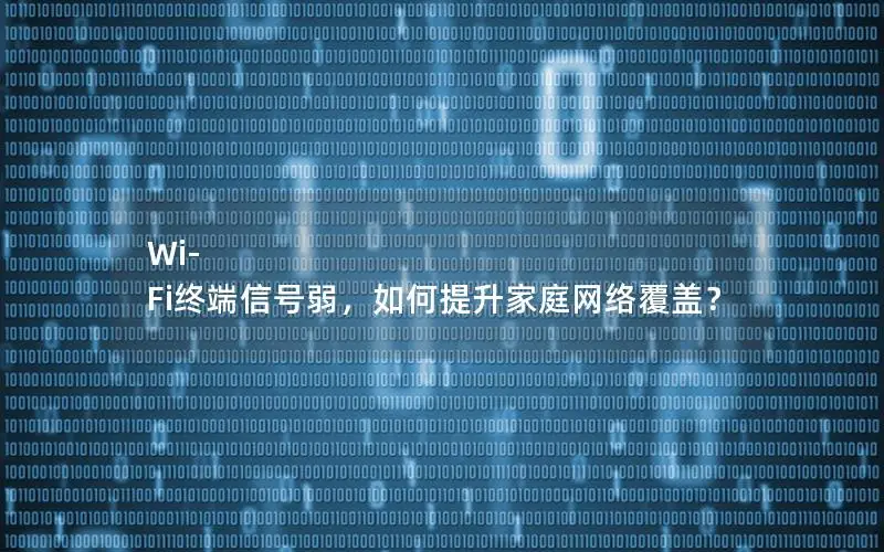 Wi-Fi终端信号弱，如何提升家庭网络覆盖？