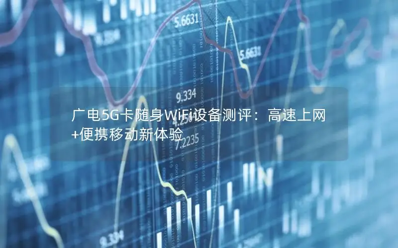 广电5G卡随身WiFi设备测评：高速上网+便携移动新体验
