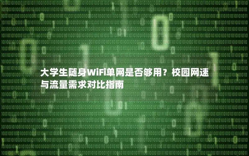 大学生随身WiFi单网是否够用？校园网速与流量需求对比指南