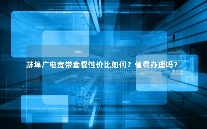 蚌埠广电宽带套餐性价比如何？值得办理吗？