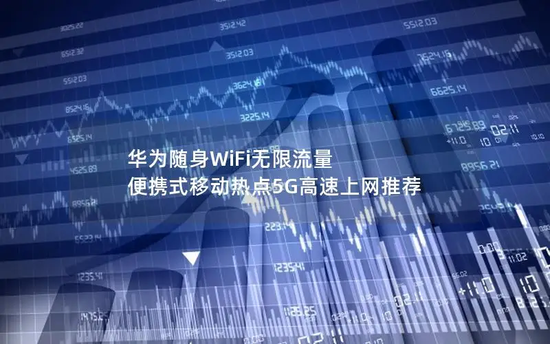 华为随身WiFi无限流量 便携式移动热点5G高速上网推荐