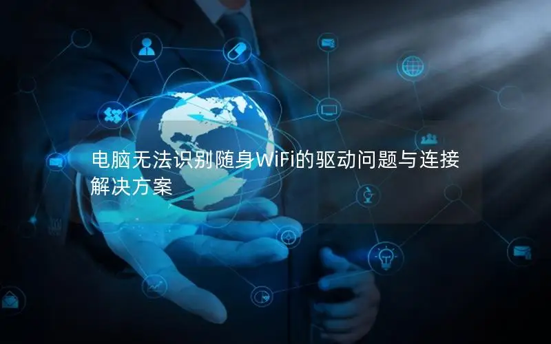 电脑无法识别随身WiFi的驱动问题与连接解决方案