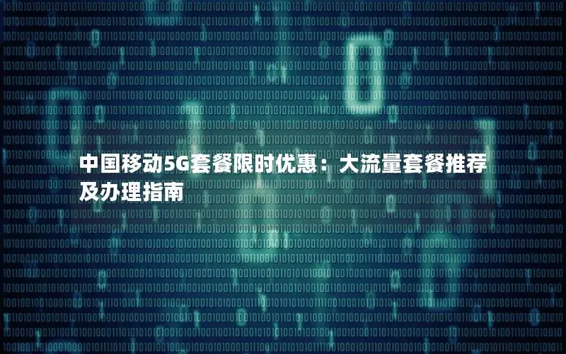 中国移动5G套餐限时优惠：大流量套餐推荐及办理指南