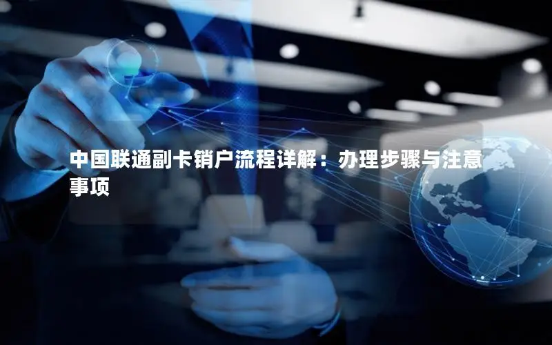 中国联通副卡销户流程详解：办理步骤与注意事项