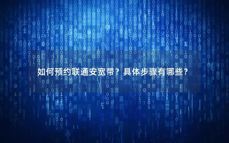 如何预约联通安宽带？具体步骤有哪些？