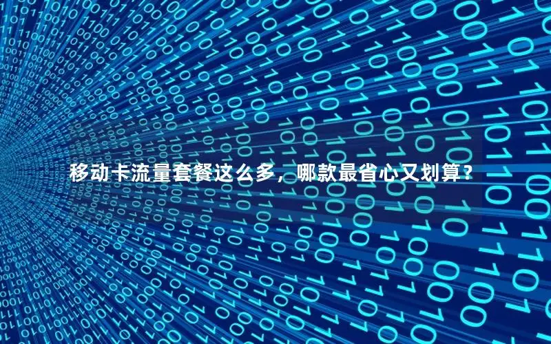 移动卡流量套餐这么多，哪款最省心又划算？