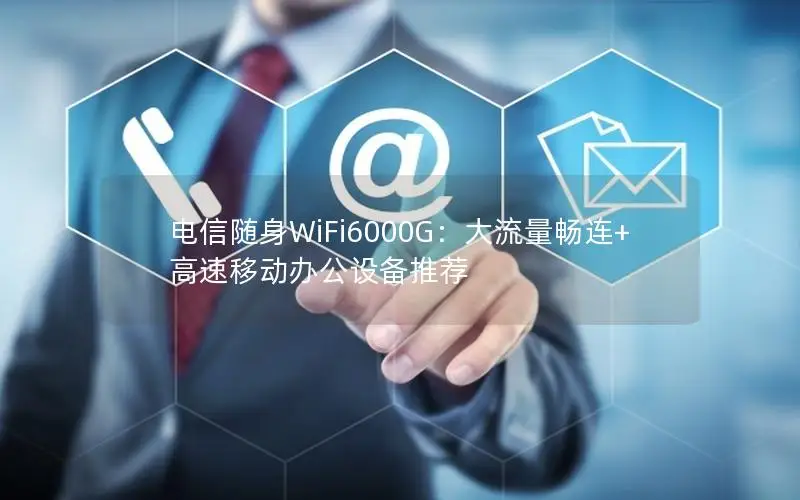 电信随身WiFi6000G：大流量畅连+高速移动办公设备推荐