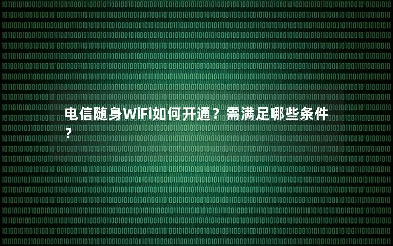 电信随身WiFi如何开通？需满足哪些条件？
