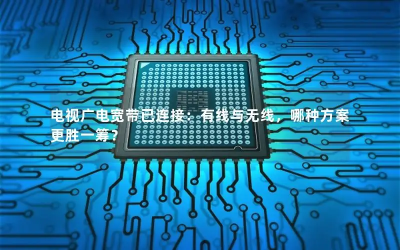电视广电宽带已连接：有线与无线，哪种方案更胜一筹？