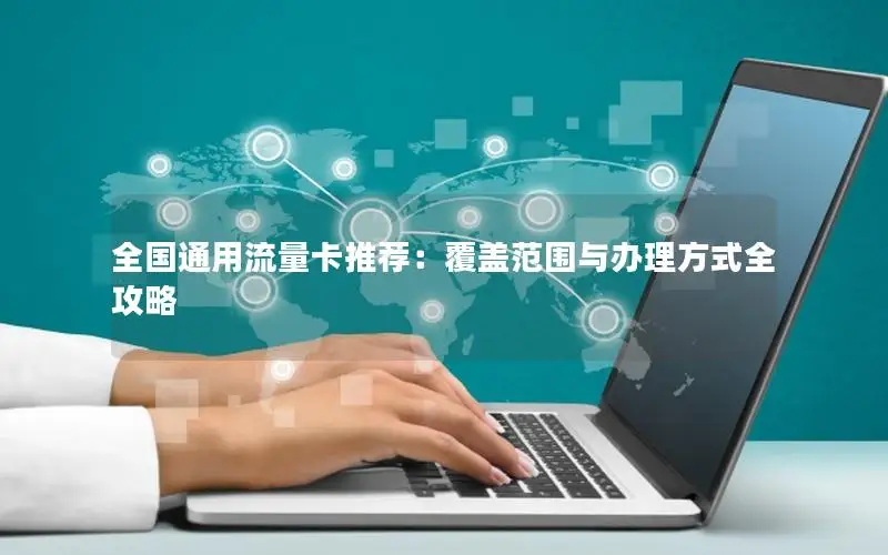 全国通用流量卡推荐：覆盖范围与办理方式全攻略