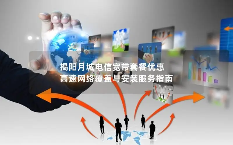 揭阳月城电信宽带套餐优惠 高速网络覆盖与安装服务指南