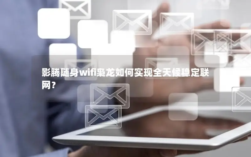 影腾随身wifi枭龙如何实现全天候稳定联网？