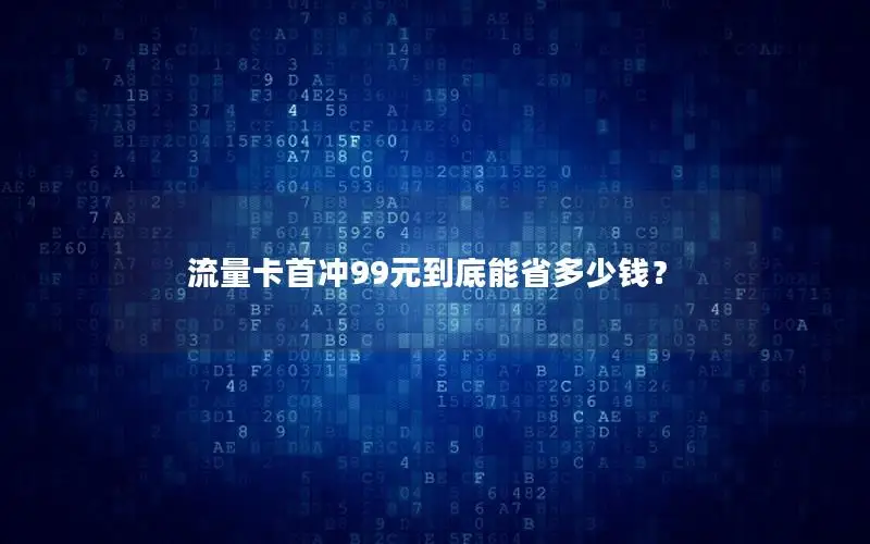 流量卡首冲99元到底能省多少钱？