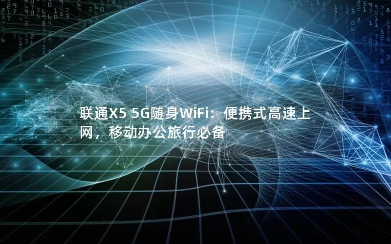 联通X5 5G随身WiFi：便携式高速上网，移动办公旅行必备