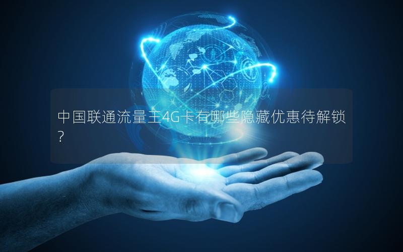 中国联通流量王4G卡有哪些隐藏优惠待解锁？