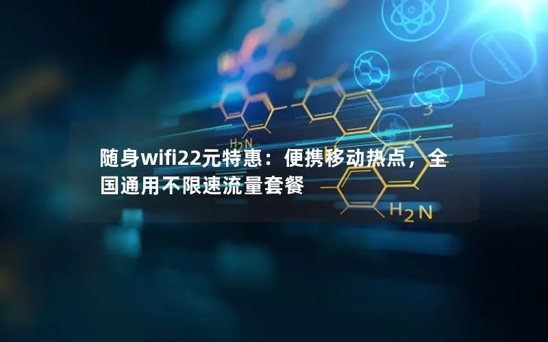 随身wifi22元特惠：便携移动热点，全国通用不限速流量套餐
