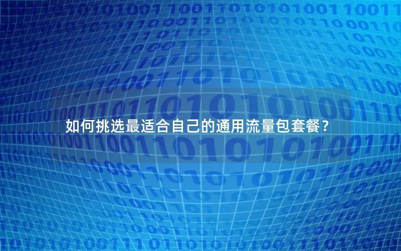 如何挑选最适合自己的通用流量包套餐？