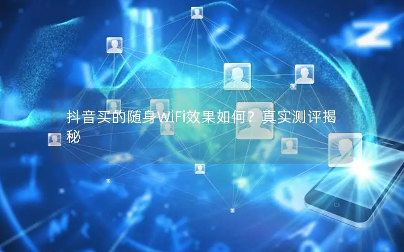 抖音买的随身WiFi效果如何？真实测评揭秘