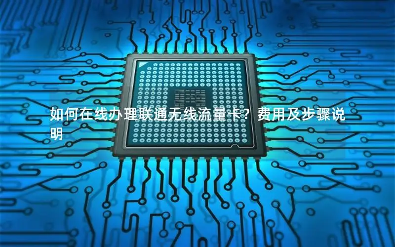 如何在线办理联通无线流量卡？费用及步骤说明
