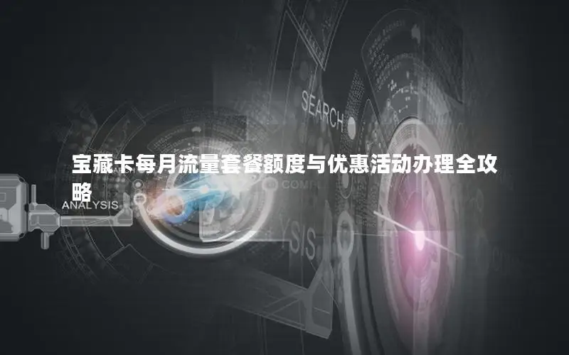宝藏卡每月流量套餐额度与优惠活动办理全攻略