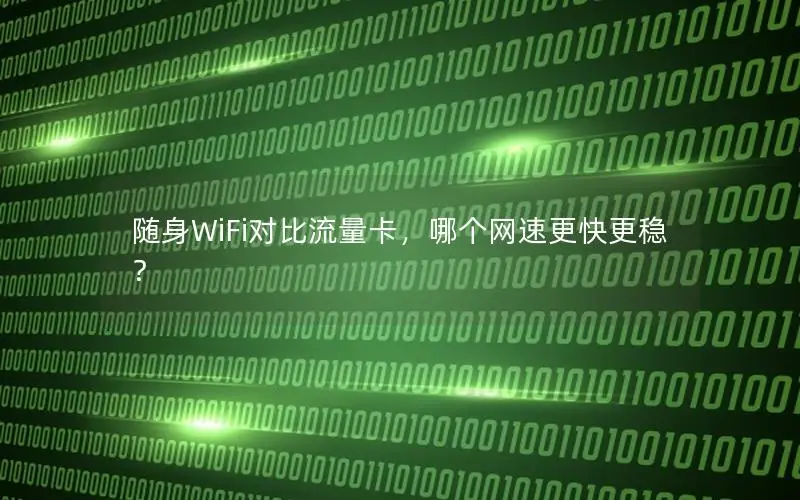 随身WiFi对比流量卡，哪个网速更快更稳？