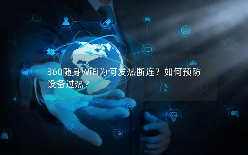 360随身WiFi为何发热断连？如何预防设备过热？