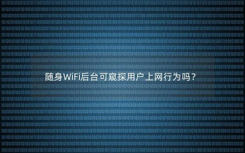 随身WiFi后台可窥探用户上网行为吗？